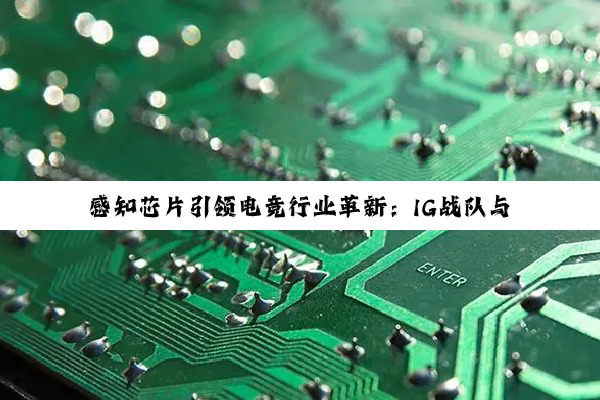 感知芯片引领电竞行业革新：IG战队与电竞产业最新技术热点深度解析