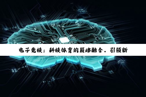 电子竞技：科技体育的巅峰融合，引领新时代的潮流与变革