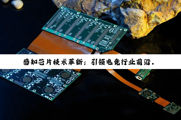 感知芯片技术革新：引领电竞行业前沿，解锁沉浸式竞技新纪元