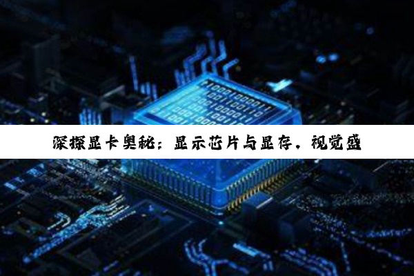 【科普解答】乐鱼leyu体育官网: 深探显卡奥秘：显示芯片与显存，视觉盛宴背后的技术驱动力