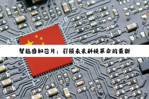 智能感知芯片：引领未来科技革命的最新热点与分类解析