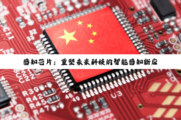 今日科普|感知芯片：重塑未来科技的智能感知新应用场景与最新热点解析