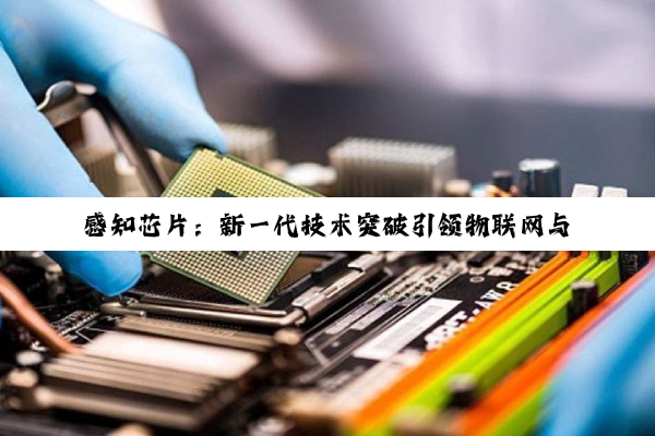 今日科普|感知芯片：新一代技术突破引领物联网与AI感知新纪元