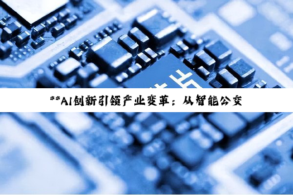 【今日要闻】**AI创新引领产业变革：从智能公交到电子元器件供应链的深度探索**