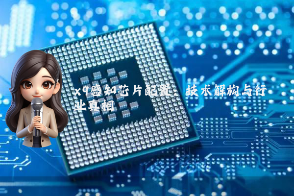 x9感知芯片配置：技术解构与行业真相